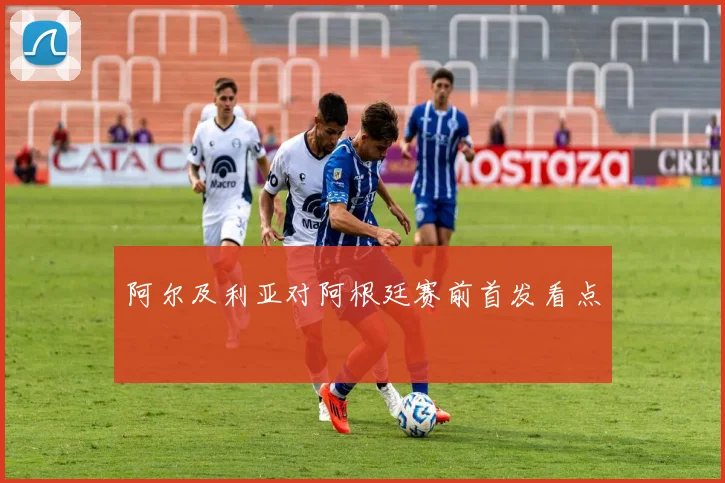 阿尔及利亚对阿根廷赛前首发看点