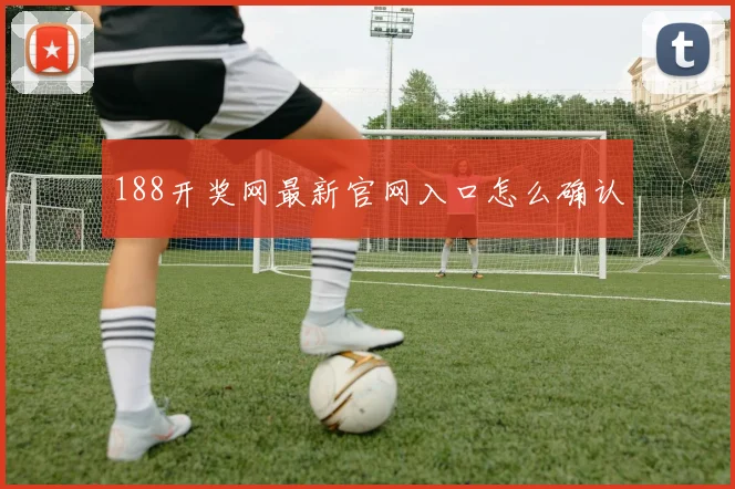 188开奖网最新官网入口怎么确认