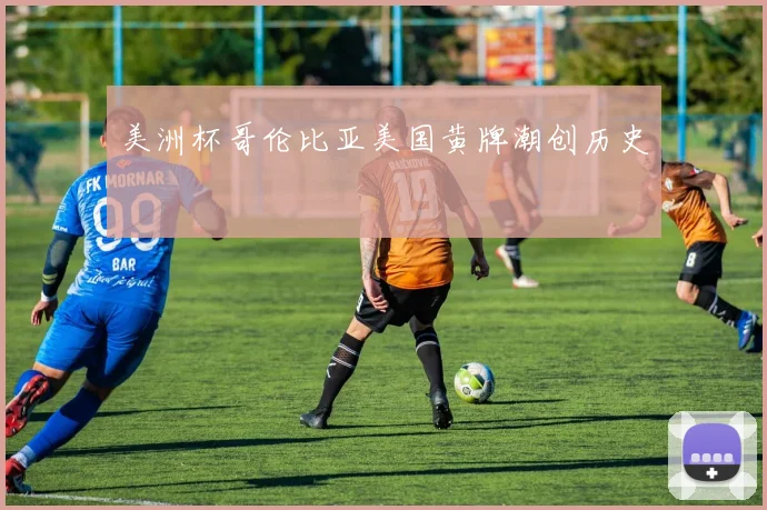 美洲杯哥伦比亚美国黄牌潮创历史