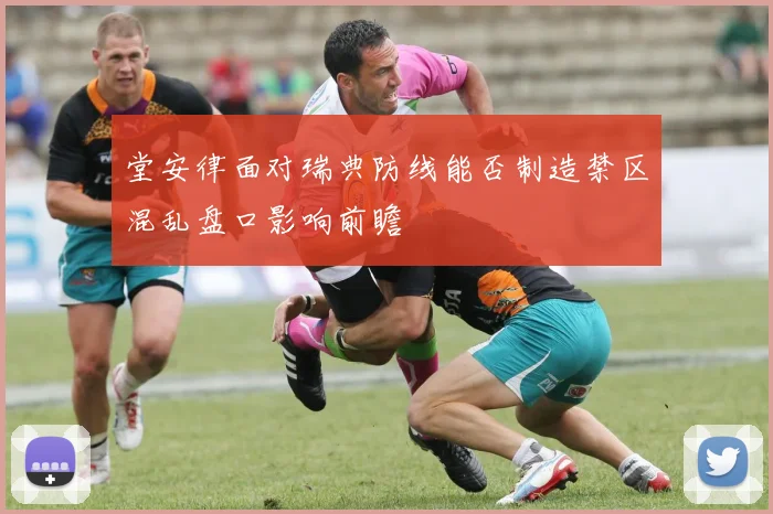 堂安律面对瑞典防线能否制造禁区混乱盘口影响前瞻