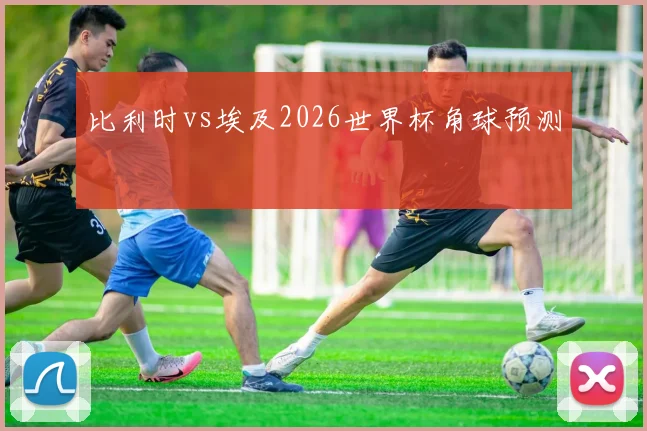 比利时vs埃及2026世界杯角球预测