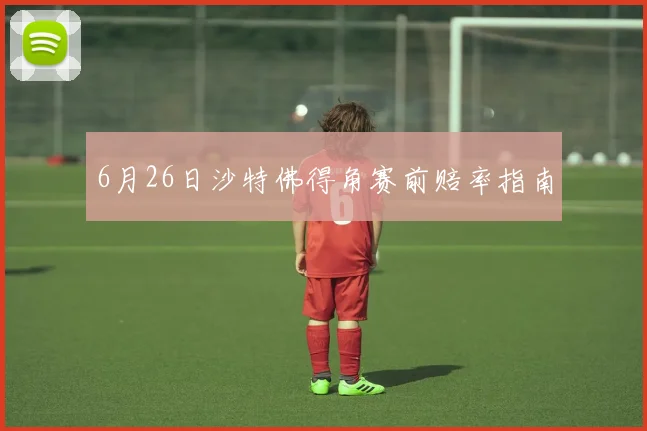 6月26日沙特佛得角赛前赔率指南