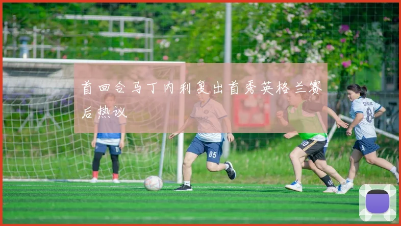 首回合马丁内利复出首秀英格兰赛后热议