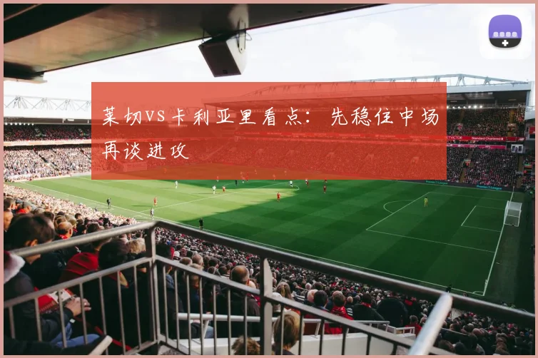 莱切vs卡利亚里看点：先稳住中场再谈进攻