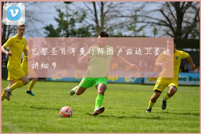 巴黎圣日耳曼对阵图卢兹边卫套边拼细节