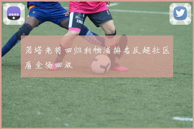 若塔老将回归利物浦排名反超社区盾全场回放