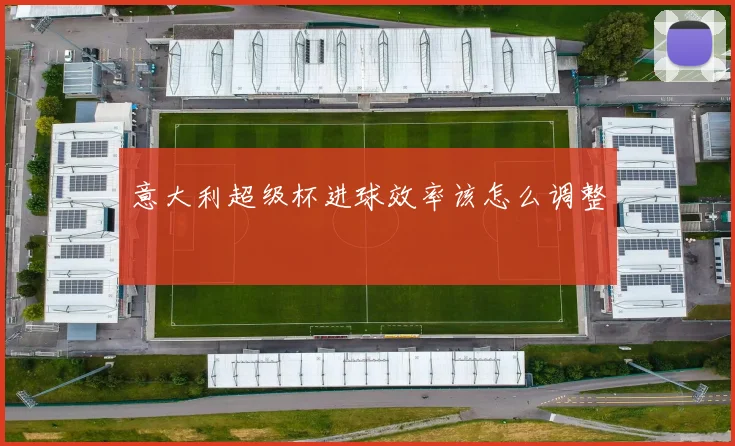 意大利超级杯进球效率该怎么调整