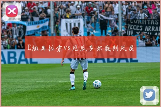 E组库拉索vs厄瓜多尔裁判尺度