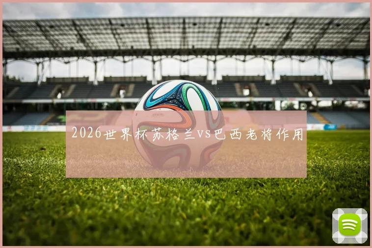 2026世界杯苏格兰vs巴西老将作用