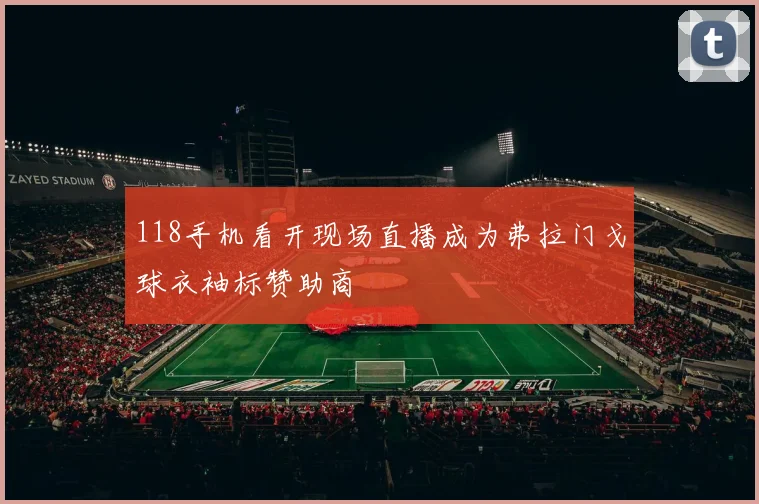 118手机看开现场直播成为弗拉门戈球衣袖标赞助商