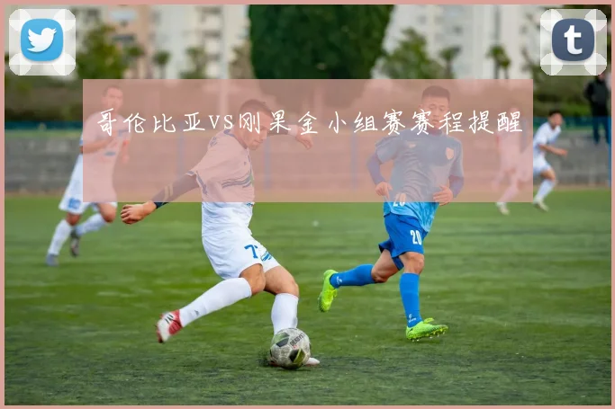 哥伦比亚vs刚果金小组赛赛程提醒