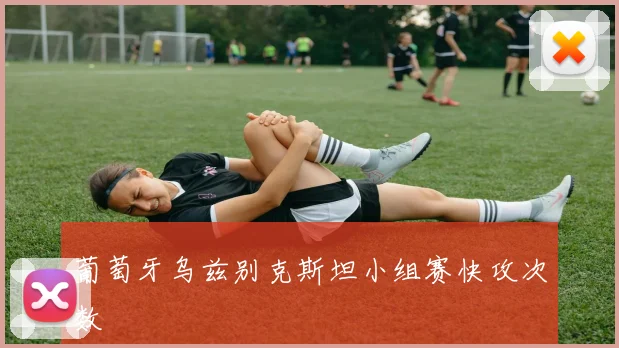 葡萄牙乌兹别克斯坦小组赛快攻次数
