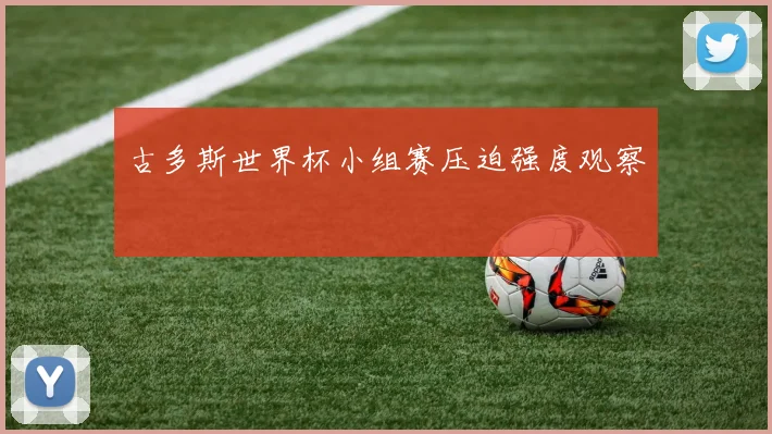 古多斯世界杯小组赛压迫强度观察