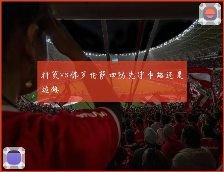 科莫vs佛罗伦萨回防先守中路还是边路