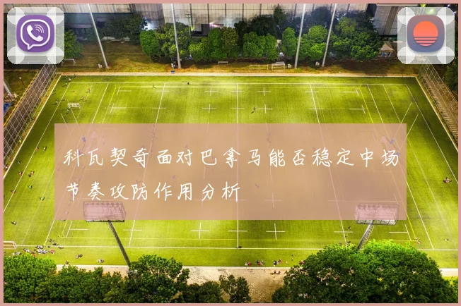 科瓦契奇面对巴拿马能否稳定中场节奏攻防作用分析