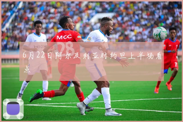 6月22日阿尔及利亚对约旦上半场看点