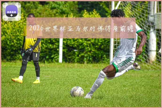 2026世界杯亚马尔对佛得角前瞻