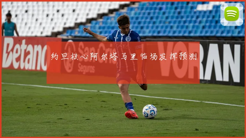 约旦核心阿尔塔马里临场发挥预测
