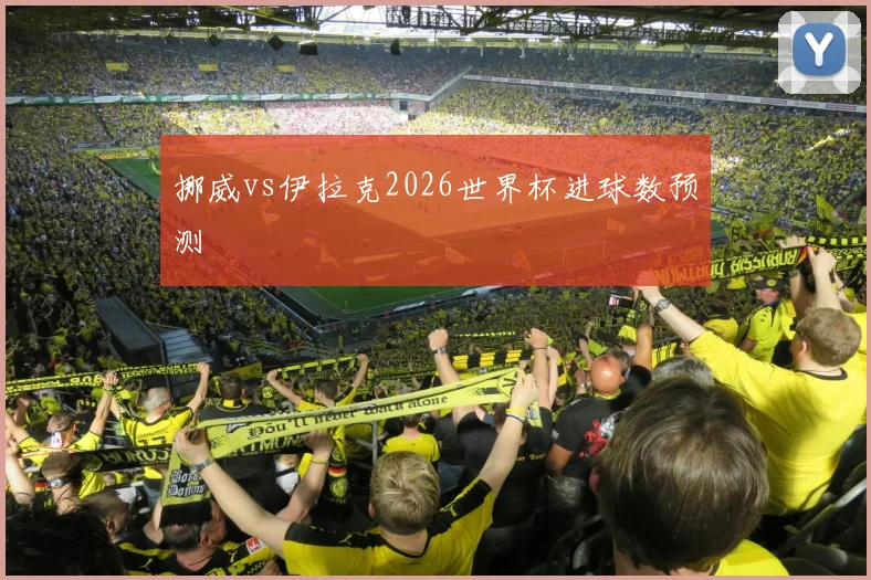 挪威vs伊拉克2026世界杯进球数预测