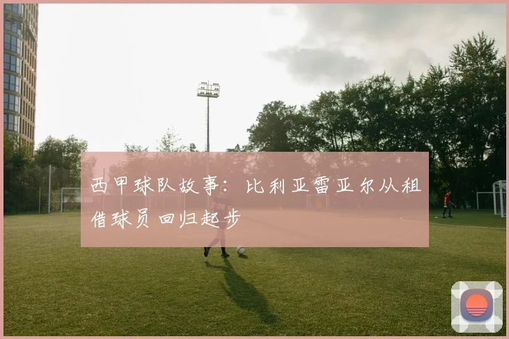 西甲球队故事：比利亚雷亚尔从租借球员回归起步