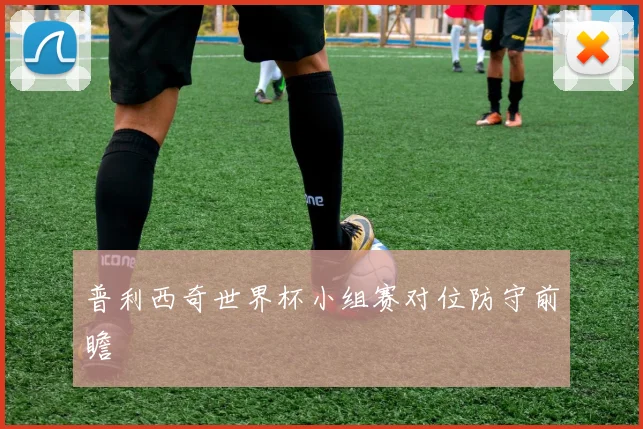 普利西奇世界杯小组赛对位防守前瞻