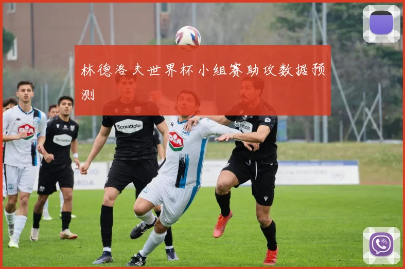 林德洛夫世界杯小组赛助攻数据预测