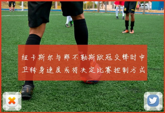 纽卡斯尔与那不勒斯欧冠交锋时中卫转身速度或将决定比赛控制方式