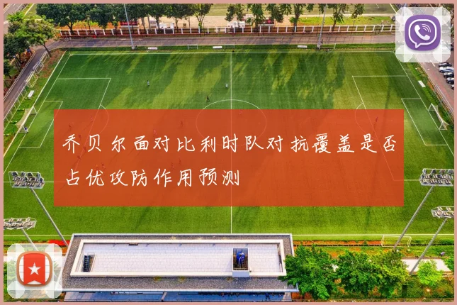 乔贝尔面对比利时队对抗覆盖是否占优攻防作用预测