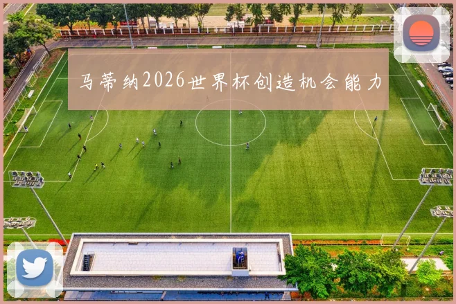 马蒂纳2026世界杯创造机会能力