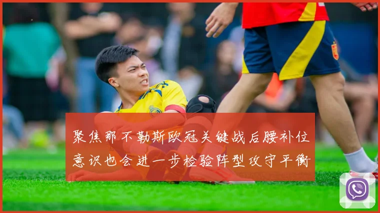 聚焦那不勒斯欧冠关键战后腰补位意识也会进一步检验阵型攻守平衡