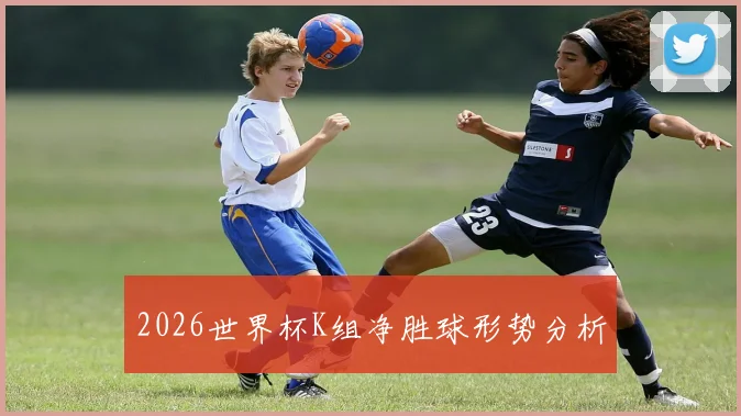 2026世界杯K组净胜球形势分析