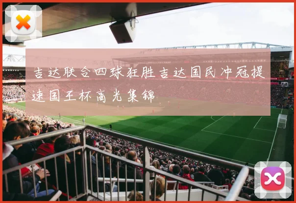 吉达联合四球狂胜吉达国民冲冠提速国王杯高光集锦