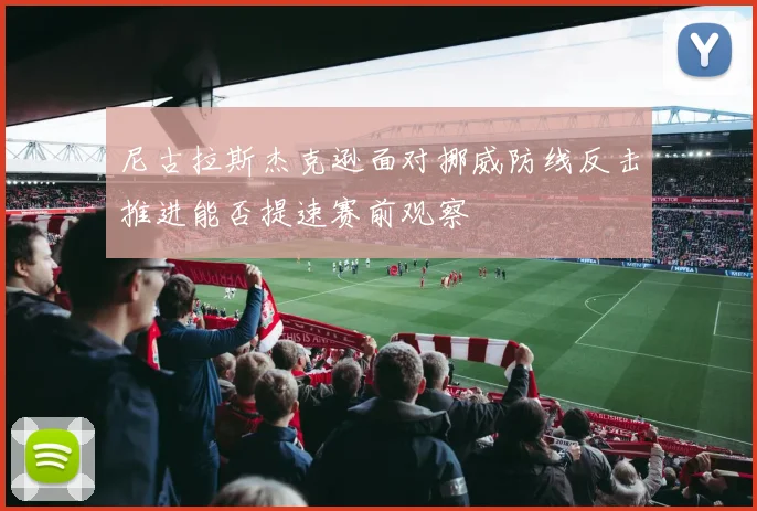 尼古拉斯杰克逊面对挪威防线反击推进能否提速赛前观察