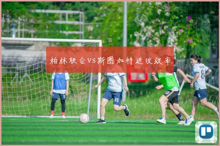 柏林联合vs斯图加特进攻效率