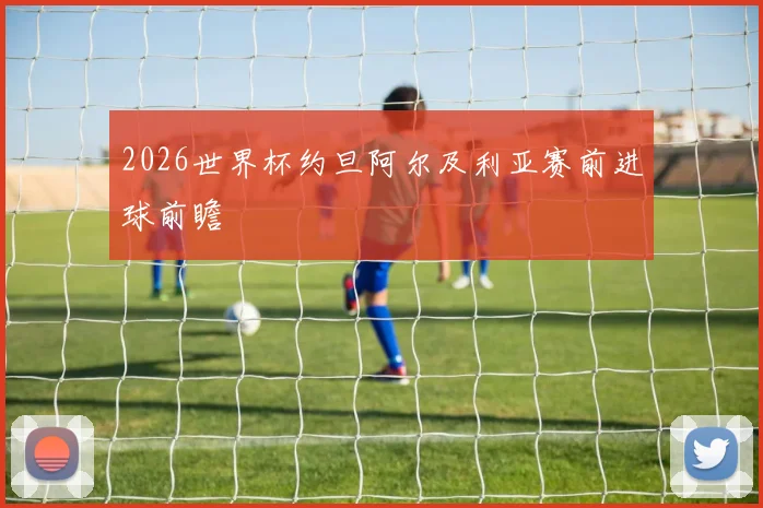 2026世界杯约旦阿尔及利亚赛前进球前瞻