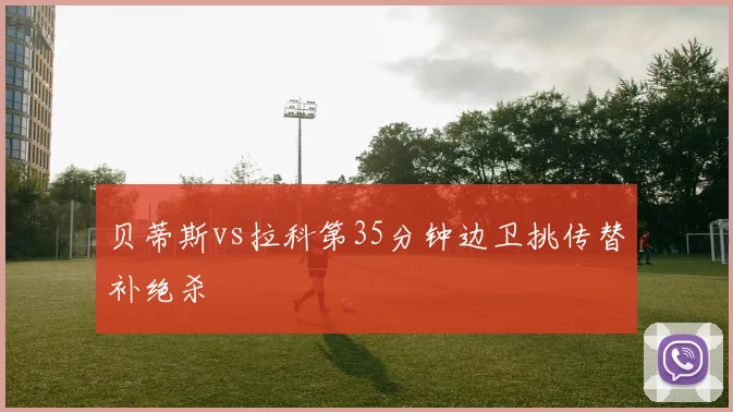 贝蒂斯vs拉科第35分钟边卫挑传替补绝杀